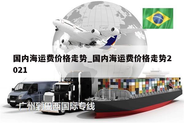 国内海运费价格走势_国内海运费价格走势2021